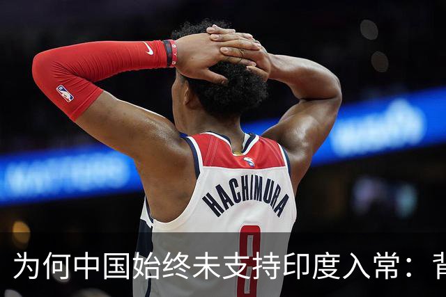为何中国始终未支持印度入常：背后的深层原因