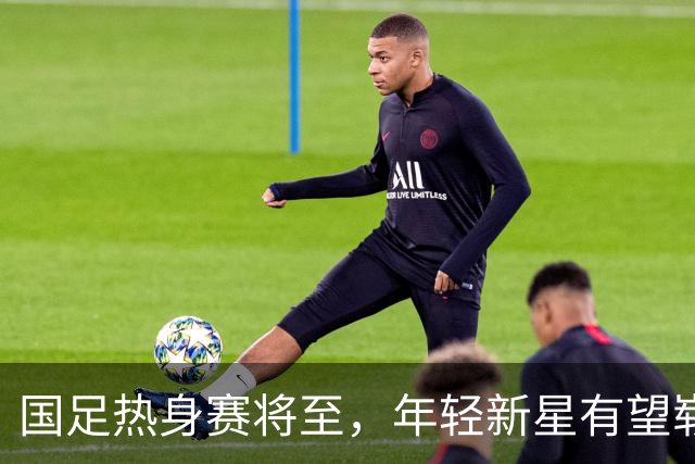 国足热身赛将至，年轻新星有望崭露头角
