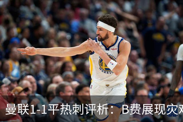 曼联1-1平热刺评析：B费展现灾难表现，马奎尔成最佳球员