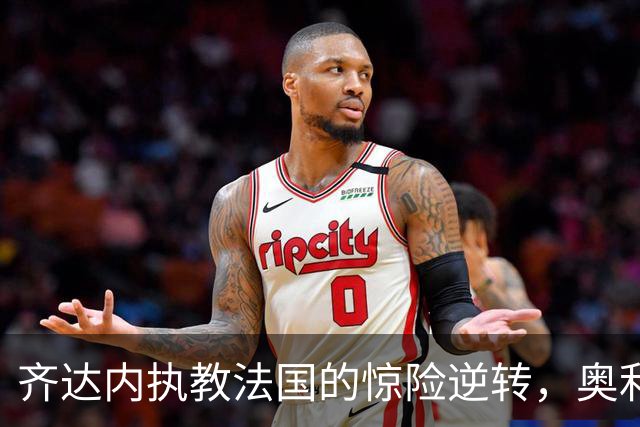 齐达内执教法国的惊险逆转，奥利塞在最后时刻制胜