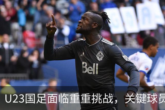 U23国足面临重重挑战，关键球员停赛前景堪忧